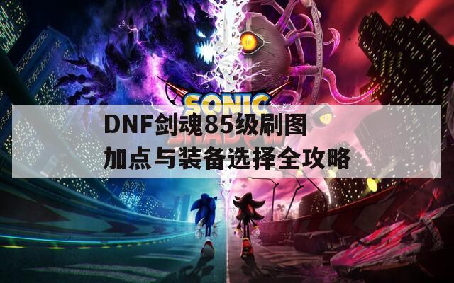 DNF剑魂85级刷图加点与装备选择全攻略