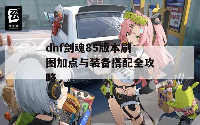 dnf剑魂85版本刷图加点与装备搭配全攻略