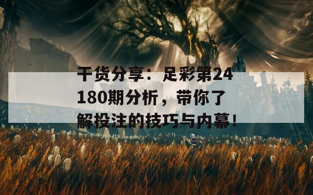 干货分享：足彩第24180期分析，带你了解投注的技巧与内幕！