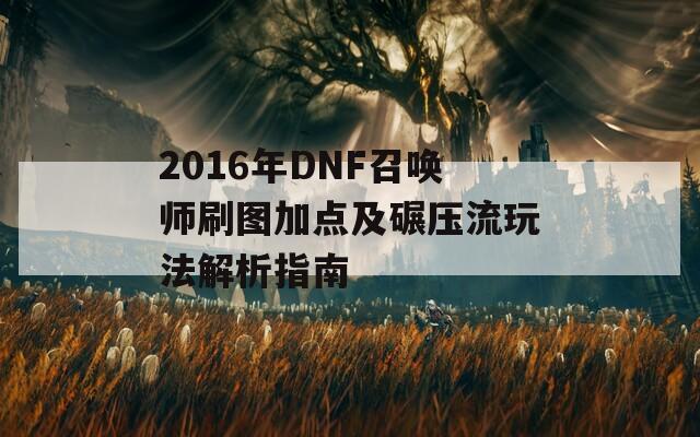 2016年DNF召唤师刷图加点及碾压流玩法解析指南