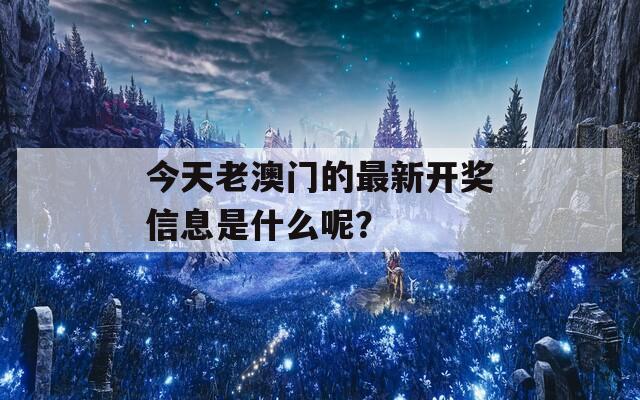 今天老澳门的最新开奖信息是什么呢？