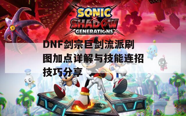 DNF剑宗巨剑流派刷图加点详解与技能连招技巧分享