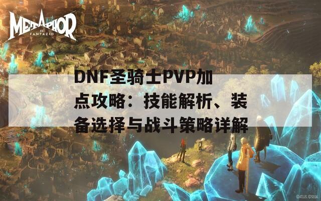 DNF圣骑士PVP加点攻略：技能解析、装备选择与战斗策略详解