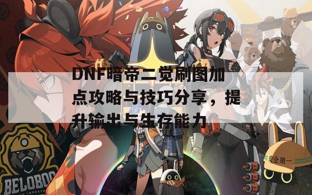 DNF暗帝二觉刷图加点攻略与技巧分享，提升输出与生存能力