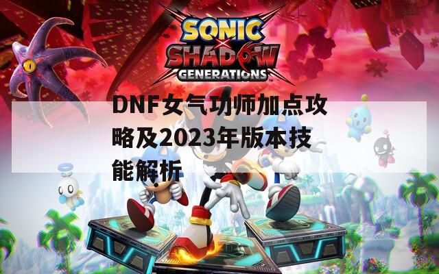 DNF女气功师加点攻略及2023年版本技能解析