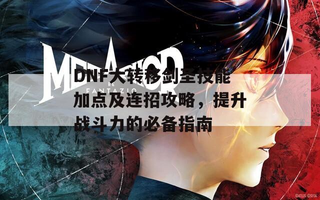 DNF大转移剑圣技能加点及连招攻略，提升战斗力的必备指南