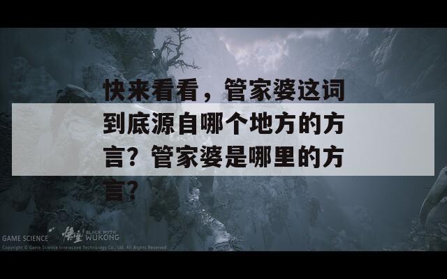 快来看看，管家婆这词到底源自哪个地方的方言？管家婆是哪里的方言？