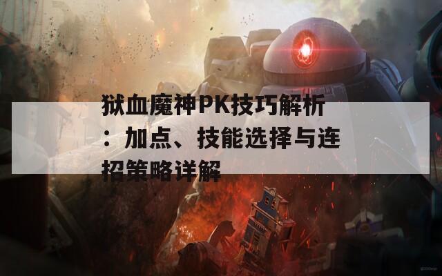 狱血魔神PK技巧解析：加点、技能选择与连招策略详解