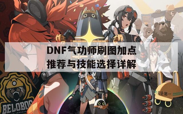 DNF气功师刷图加点推荐与技能选择详解