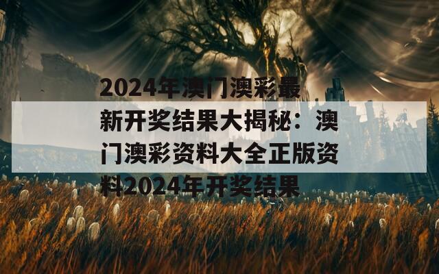 2024年澳门澳彩最新开奖结果大揭秘：澳门澳彩资料大全正版资料2024年开奖结果