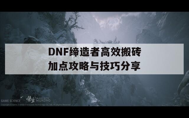 DNF缔造者高效搬砖加点攻略与技巧分享