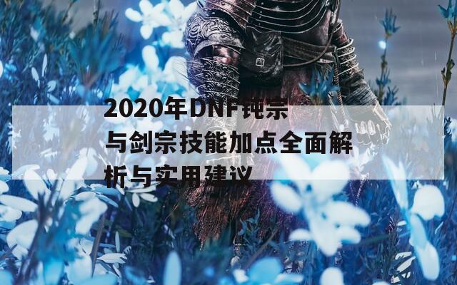 2020年DNF钝宗与剑宗技能加点全面解析与实用建议