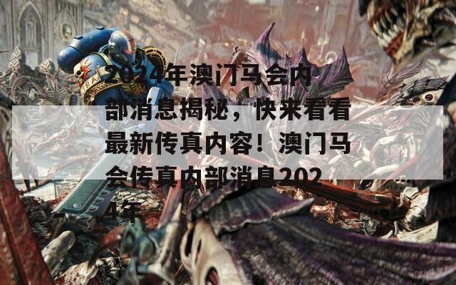 2024年澳门马会内部消息揭秘，快来看看最新传真内容！澳门马会传真内部消息2024年