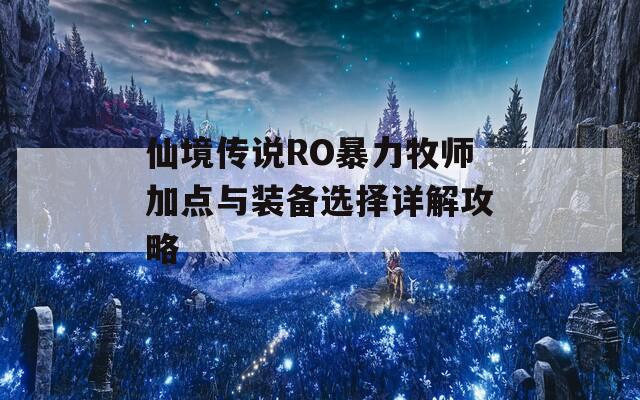 仙境传说RO暴力牧师加点与装备选择详解攻略