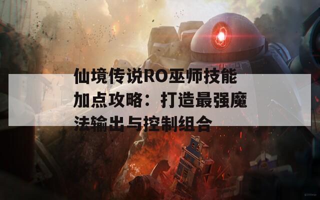 仙境传说RO巫师技能加点攻略：打造最强魔法输出与控制组合