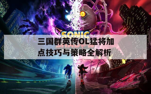 三国群英传OL猛将加点技巧与策略全解析