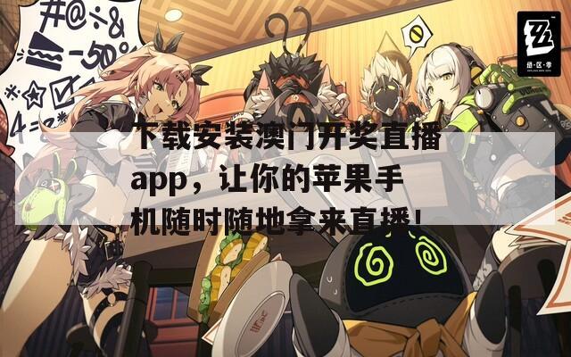 下载安装澳门开奖直播app，让你的苹果手机随时随地拿来直播！