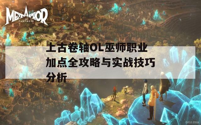 上古卷轴OL巫师职业加点全攻略与实战技巧分析