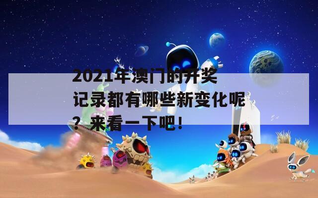 2021年澳门的开奖记录都有哪些新变化呢？来看一下吧！