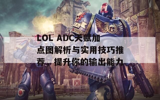 LOL ADC天赋加点图解析与实用技巧推荐，提升你的输出能力