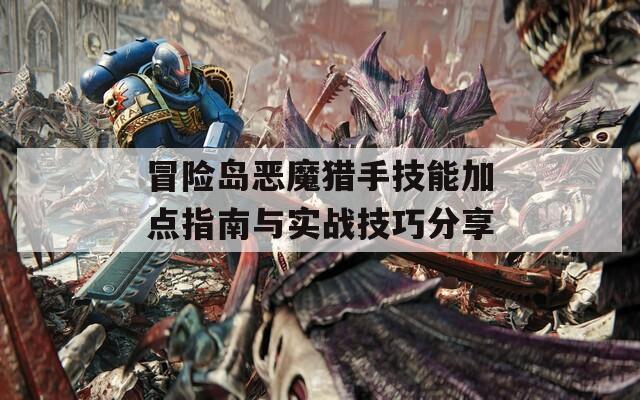 冒险岛恶魔猎手技能加点指南与实战技巧分享