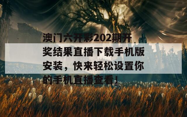 澳门六开彩202期开奖结果直播下载手机版安装，快来轻松设置你的手机直播查看！