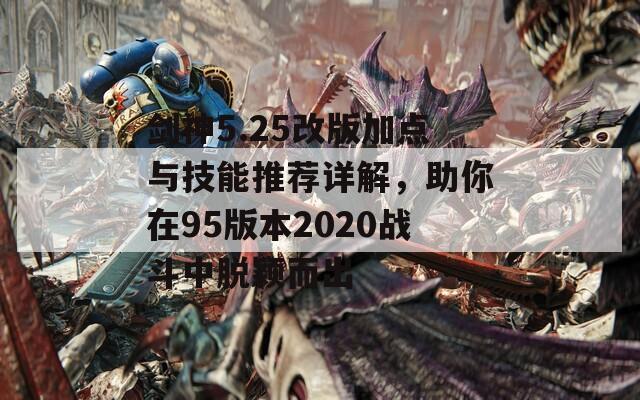 剑神5.25改版加点与技能推荐详解，助你在95版本2020战斗中脱颖而出