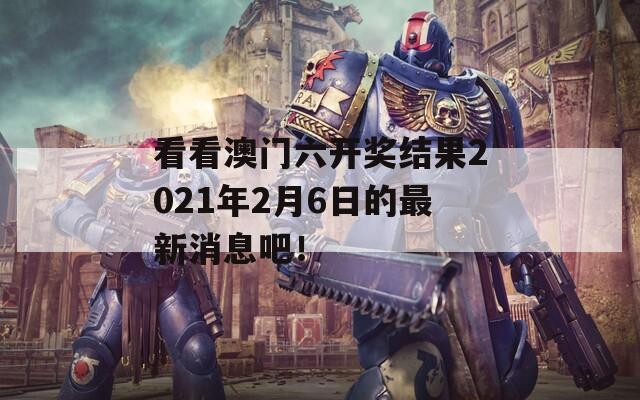 看看澳门六开奖结果2021年2月6日的最新消息吧！