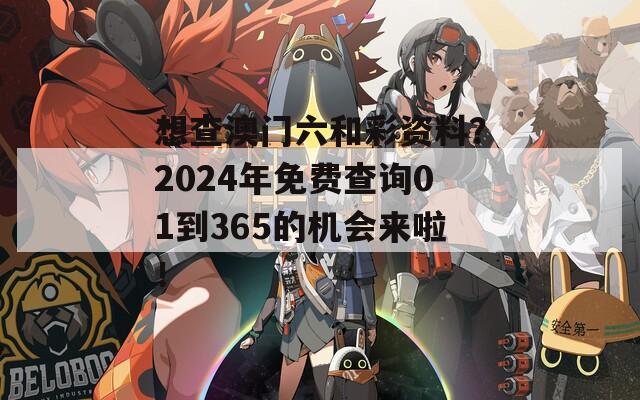 想查澳门六和彩资料？2024年免费查询01到365的机会来啦！