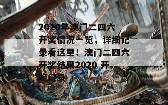 2020年澳门二四六开奖情况一览，详细记录看这里！澳门二四六开奖结果2020 开奖记录