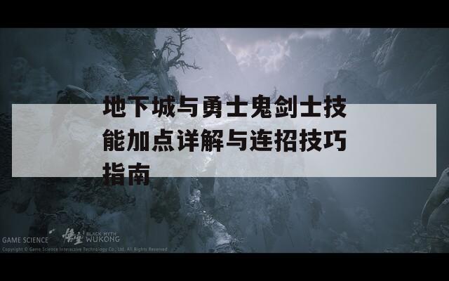 地下城与勇士鬼剑士技能加点详解与连招技巧指南
