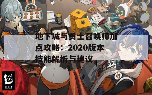 地下城与勇士召唤师加点攻略：2020版本技能解析与建议