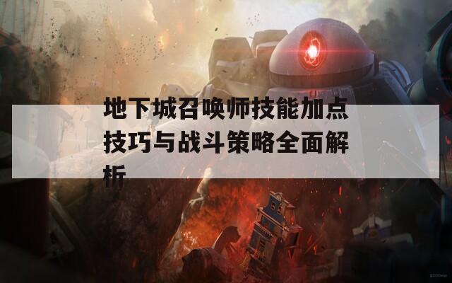 地下城召唤师技能加点技巧与战斗策略全面解析