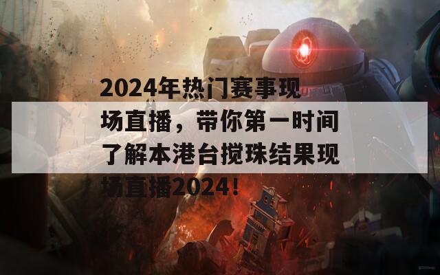 2024年热门赛事现场直播，带你第一时间了解本港台搅珠结果现场直播2024！