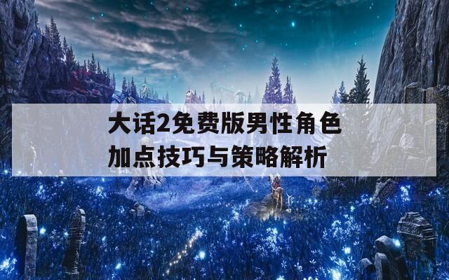 大话2免费版男性角色加点技巧与策略解析