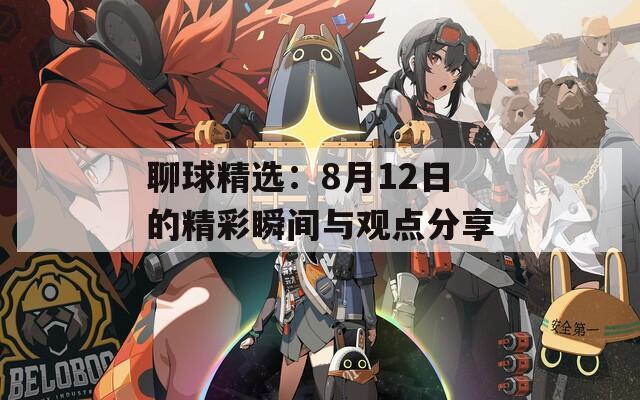 聊球精选：8月12日的精彩瞬间与观点分享