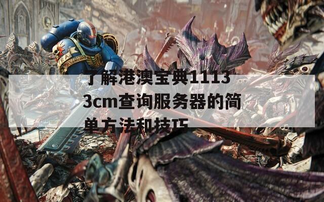 了解港澳宝典11133cm查询服务器的简单方法和技巧