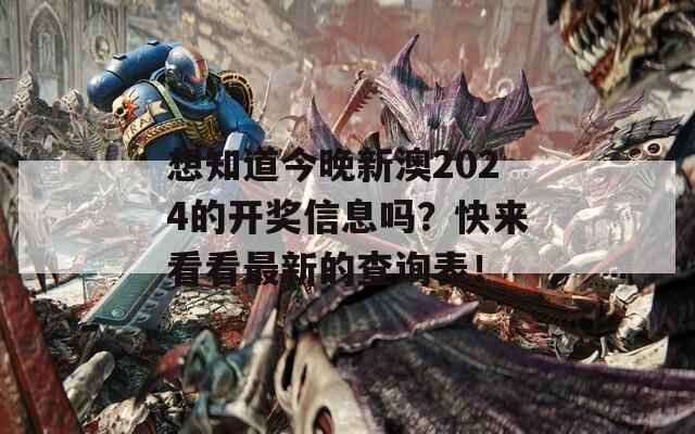 想知道今晚新澳2024的开奖信息吗？快来看看最新的查询表！