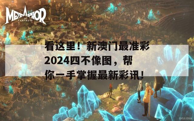 看这里！新澳门最准彩2024四不像图，帮你一手掌握最新彩讯！