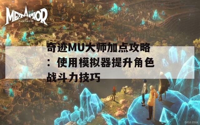 奇迹MU大师加点攻略：使用模拟器提升角色战斗力技巧