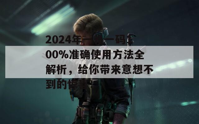 2024年一肖一码100%准确使用方法全解析，给你带来意想不到的惊喜！