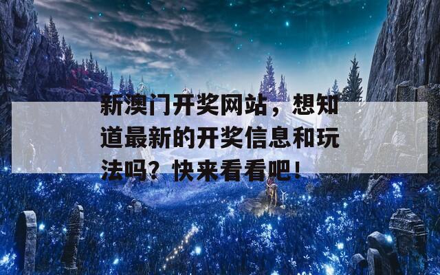 新澳门开奖网站，想知道最新的开奖信息和玩法吗？快来看看吧！