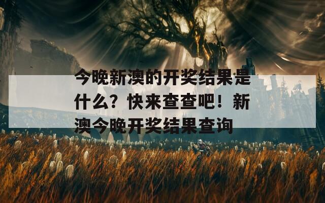 今晚新澳的开奖结果是什么？快来查查吧！新澳今晚开奖结果查询