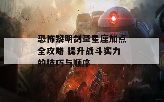 恐怖黎明剑圣星座加点全攻略 提升战斗实力的技巧与顺序