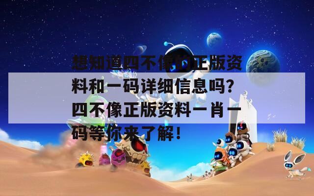 想知道四不像的正版资料和一码详细信息吗？四不像正版资料一肖一码等你来了解！