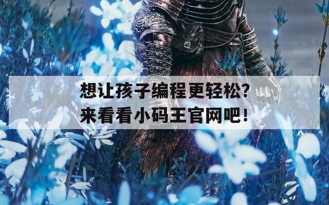 想让孩子编程更轻松？来看看小码王官网吧！