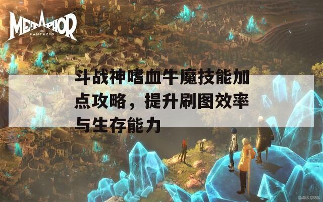 斗战神嗜血牛魔技能加点攻略，提升刷图效率与生存能力