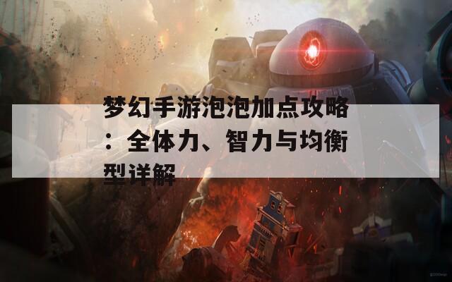 梦幻手游泡泡加点攻略：全体力、智力与均衡型详解