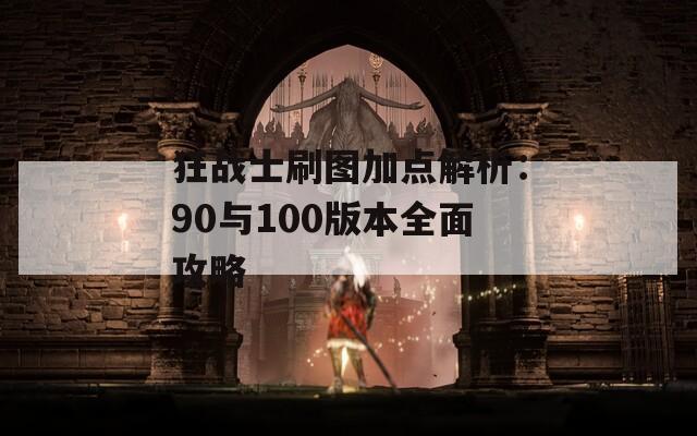 狂战士刷图加点解析：90与100版本全面攻略