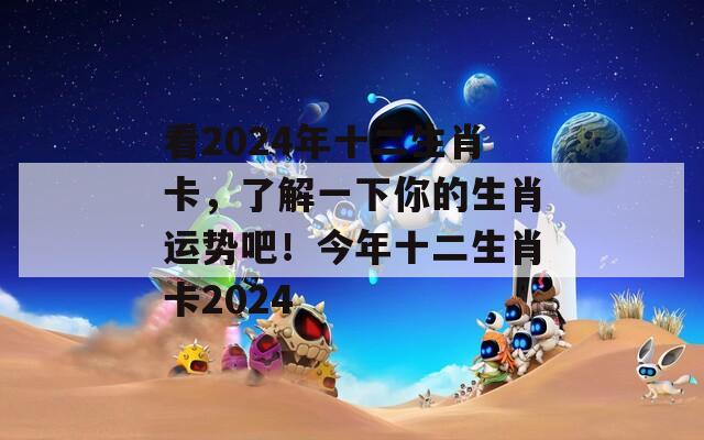 看2024年十二生肖卡，了解一下你的生肖运势吧！今年十二生肖卡2024